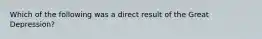 Which of the following was a direct result of the Great Depression?