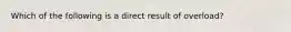 Which of the following is a direct result of overload?