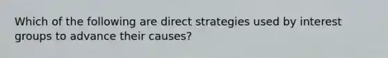 Which of the following are direct strategies used by interest groups to advance their causes?