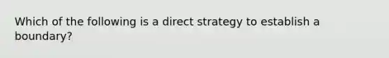 Which of the following is a direct strategy to establish a boundary?