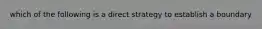 which of the following is a direct strategy to establish a boundary