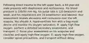 Following direct trauma to the left upper back, a 44-year-old male presents with diaphoresis and restlessness. His blood pressure is 100/50 mm Hg, his pulse rate is 120 beats/min and weak, and his respirations are 24 breaths/min and labored. Your assessment reveals abrasions and contusions over the left scapula. You should: A. hyperventilate him with a bag-mask device and monitor his oxygen saturation. B. apply high-flow oxygen, perform a detailed secondary assessment, and transport. C. focus your assessment on his scapulae and clavicles and apply high-flow oxygen. D. apply high-flow oxygen, consider spinal precautions, and transport without delay.