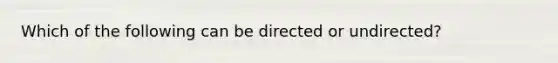 Which of the following can be directed or undirected?