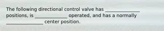 The following directional control valve has _______________ positions, is ______________ operated, and has a normally ________________ center position.