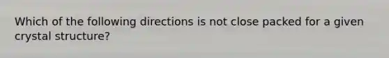 Which of the following directions is not close packed for a given crystal structure?