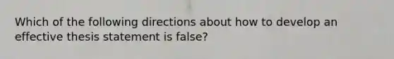 Which of the following directions about how to develop an effective thesis statement is false?