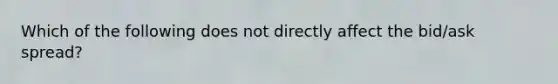 Which of the following does not directly affect the bid/ask spread?