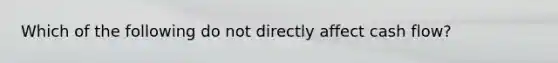 Which of the following do not directly affect cash flow?