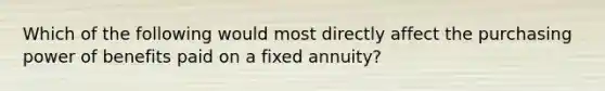 Which of the following would most directly affect the purchasing power of benefits paid on a fixed annuity?