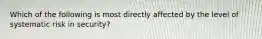 Which of the following is most directly affected by the level of systematic risk in security?
