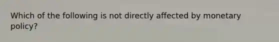 Which of the following is not directly affected by monetary policy?