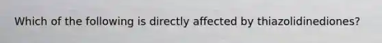 Which of the following is directly affected by thiazolidinediones?