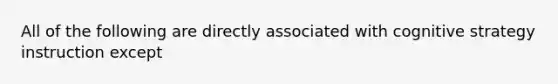 All of the following are directly associated with cognitive strategy instruction except