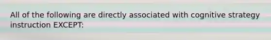 All of the following are directly associated with cognitive strategy instruction EXCEPT: