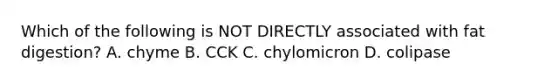 Which of the following is NOT DIRECTLY associated with fat digestion? A. chyme B. CCK C. chylomicron D. colipase