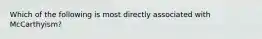 Which of the following is most directly associated with McCarthyism?