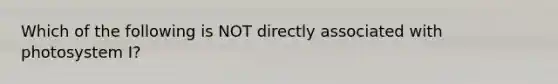 Which of the following is NOT directly associated with photosystem I?