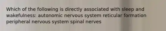 Which of the following is directly associated with sleep and wakefulness: autonomic nervous system reticular formation peripheral nervous system <a href='https://www.questionai.com/knowledge/kyBL1dWgAx-spinal-nerves' class='anchor-knowledge'>spinal nerves</a>