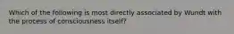 Which of the following is most directly associated by Wundt with the process of consciousness itself?