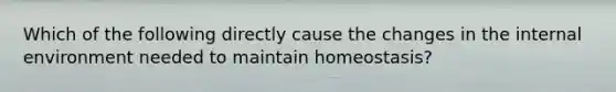 Which of the following directly cause the changes in the internal environment needed to maintain homeostasis?