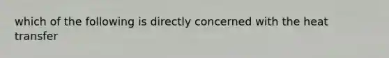 which of the following is directly concerned with the heat transfer