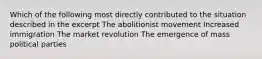 Which of the following most directly contributed to the situation described in the excerpt The abolitionist movement Increased immigration The market revolution The emergence of mass political parties