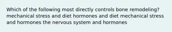 Which of the following most directly controls bone remodeling? mechanical stress and diet hormones and diet mechanical stress and hormones the nervous system and hormones