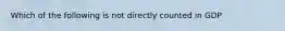 Which of the following is not directly counted in GDP