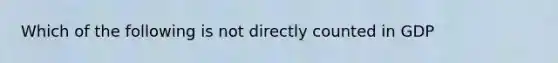 Which of the following is not directly counted in GDP