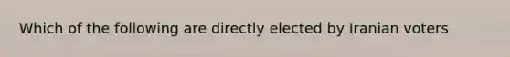 Which of the following are directly elected by Iranian voters