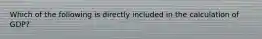 Which of the following is directly included in the calculation of GDP?