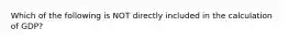 Which of the following is NOT directly included in the calculation of GDP?