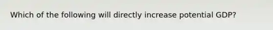 Which of the following will directly increase potential GDP?