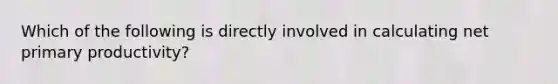 Which of the following is directly involved in calculating net primary productivity?