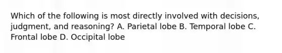 Which of the following is most directly involved with decisions, judgment, and reasoning? A. Parietal lobe B. Temporal lobe C. Frontal lobe D. Occipital lobe