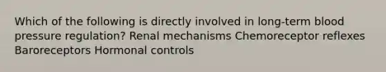 Which of the following is directly involved in long-term blood pressure regulation? Renal mechanisms Chemoreceptor reflexes Baroreceptors Hormonal controls