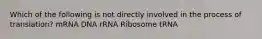 Which of the following is not directly involved in the process of translation? mRNA DNA rRNA Ribosome tRNA