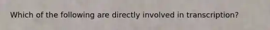 Which of the following are directly involved in transcription?