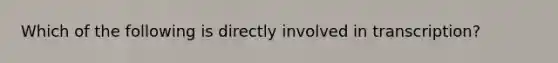 Which of the following is directly involved in transcription?