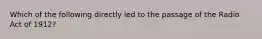 Which of the following directly led to the passage of the Radio Act of 1912?