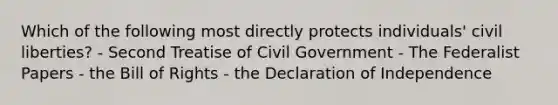 Which of the following most directly protects individuals' civil liberties? - Second Treatise of Civil Government - The Federalist Papers - the Bill of Rights - the Declaration of Independence