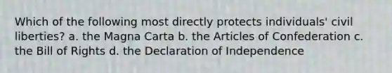 Which of the following most directly protects individuals' civil liberties? a. the Magna Carta b. the Articles of Confederation c. the Bill of Rights d. the Declaration of Independence