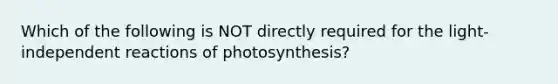 Which of the following is NOT directly required for the light-independent reactions of photosynthesis?