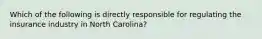 Which of the following is directly responsible for regulating the insurance industry in North Carolina?