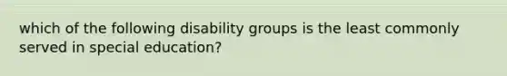 which of the following disability groups is the least commonly served in special education?