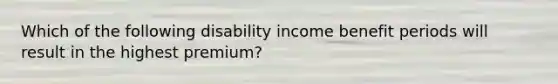 Which of the following disability income benefit periods will result in the highest premium?