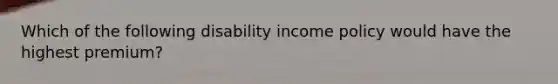 Which of the following disability income policy would have the highest premium?