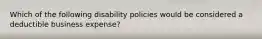 Which of the following disability policies would be considered a deductible business expense?