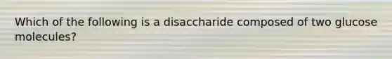 Which of the following is a disaccharide composed of two glucose molecules?