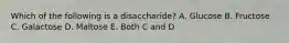 Which of the following is a disaccharide? A. Glucose B. Fructose C. Galactose D. Maltose E. Both C and D
